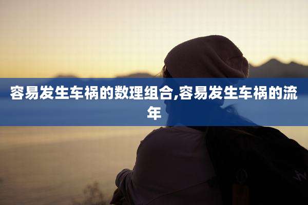 容易发生车祸的数理组合,容易发生车祸的流年