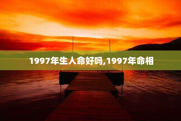 1997年生人命好吗,1997年命相