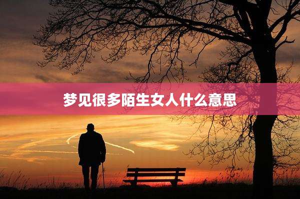 梦见很多陌生女人什么意思
