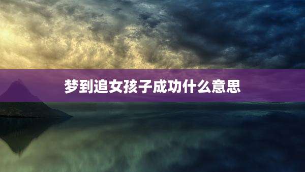 梦到追女孩子成功什么意思