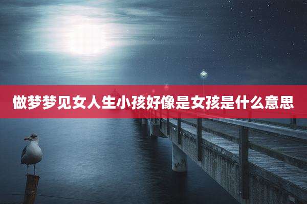 做梦梦见女人生小孩好像是女孩是什么意思