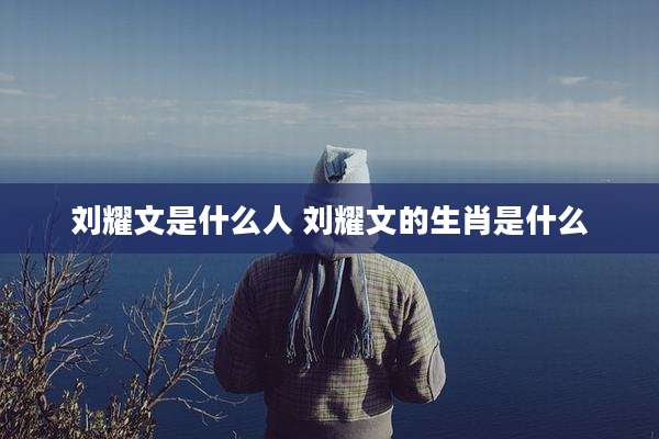 刘耀文是什么人 刘耀文的生肖是什么