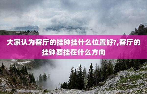 大家认为客厅的挂钟挂什么位置好?,客厅的挂钟要挂在什么方向