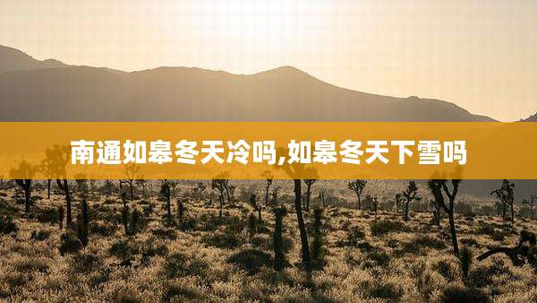 南通如皋冬天冷吗,如皋冬天下雪吗