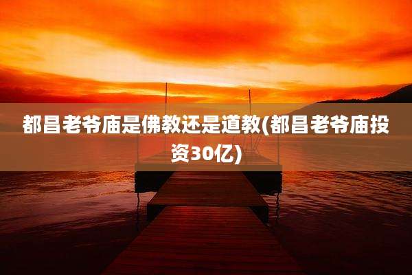 都昌老爷庙是佛教还是道教(都昌老爷庙投资30亿)