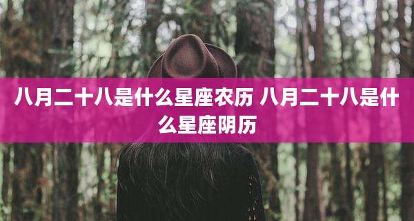 八月二十八是什么星座农历 八月二十八是什么星座阴历