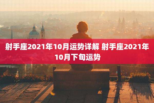 射手座2021年10月运势详解 射手座2021年10月下旬运势