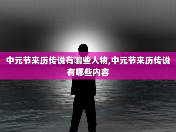 中元节来历传说有哪些人物,中元节来历传说有哪些内容