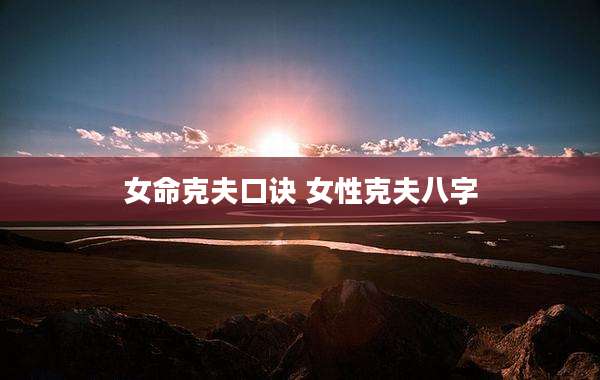 女命克夫口诀 女性克夫八字
