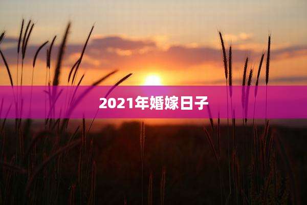 2021年婚嫁日子