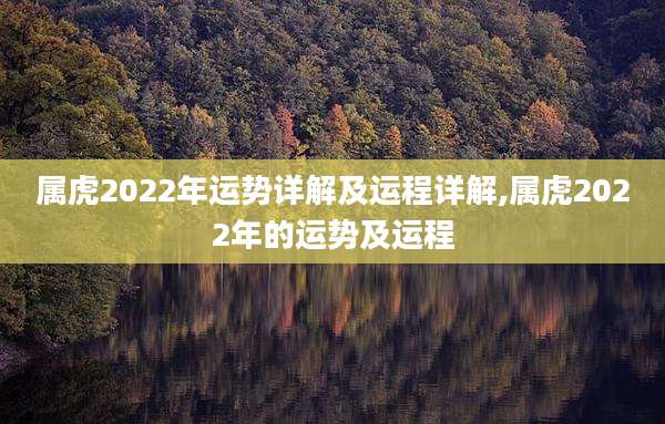 属虎2022年运势详解及运程详解,属虎2022年的运势及运程