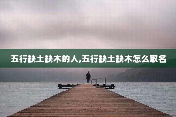 五行缺土缺木的人,五行缺土缺木怎么取名