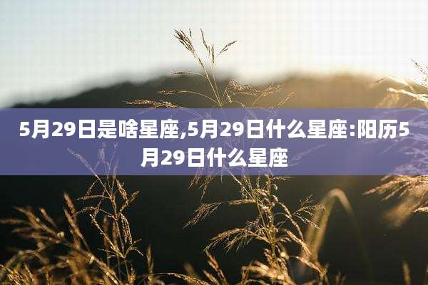 5月29日是啥星座,5月29日什么星座:阳历5月29日什么星座
