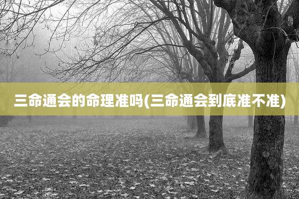 三命通会的命理准吗(三命通会到底准不准)