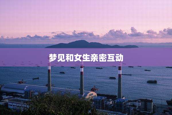 梦见和女生亲密互动