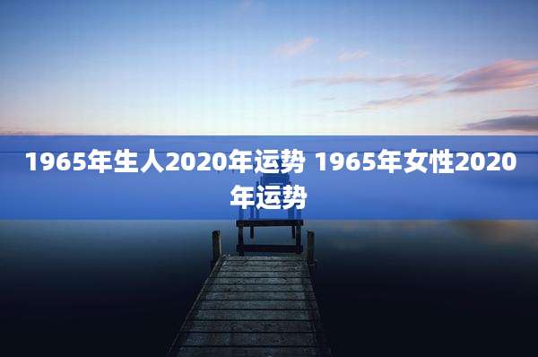 1965年生人2020年运势 1965年女性2020年运势