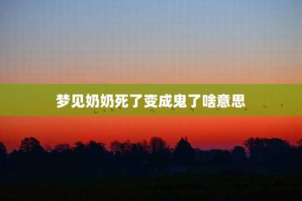 梦见奶奶死了变成鬼了啥意思