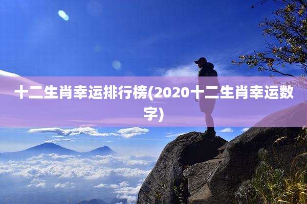 十二生肖幸运排行榜(2020十二生肖幸运数字)