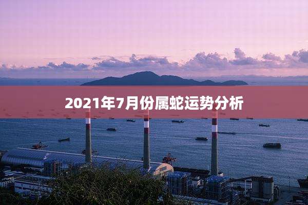 2021年7月份属蛇运势分析