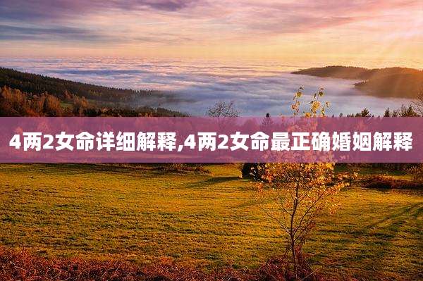 4两2女命详细解释,4两2女命最正确婚姻解释