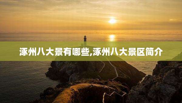 涿州八大景有哪些,涿州八大景区简介