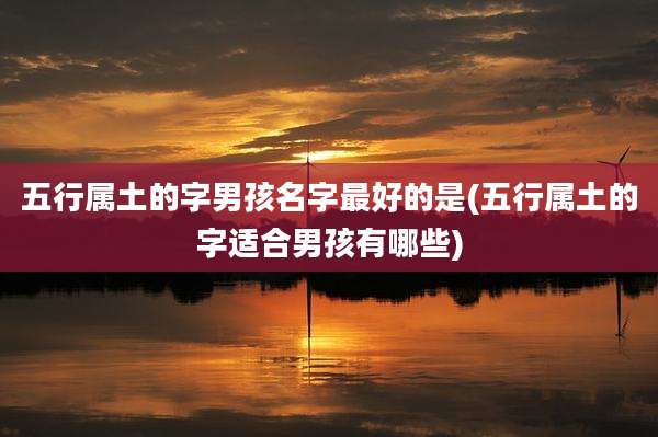 五行属土的字男孩名字最好的是(五行属土的字适合男孩有哪些)
