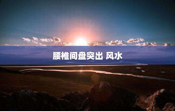 腰椎间盘突出 风水
