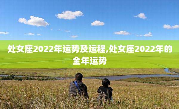 处女座2022年运势及运程,处女座2022年的全年运势
