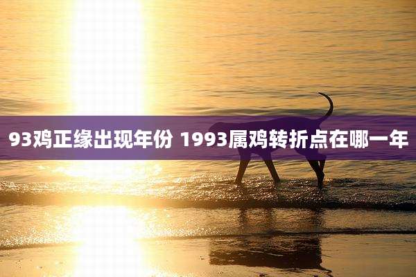 93鸡正缘出现年份 1993属鸡转折点在哪一年