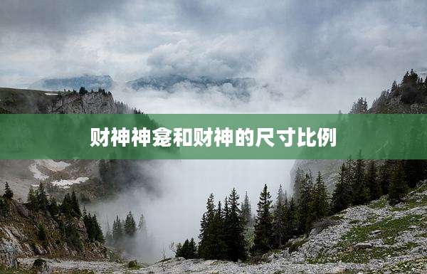 财神神龛和财神的尺寸比例