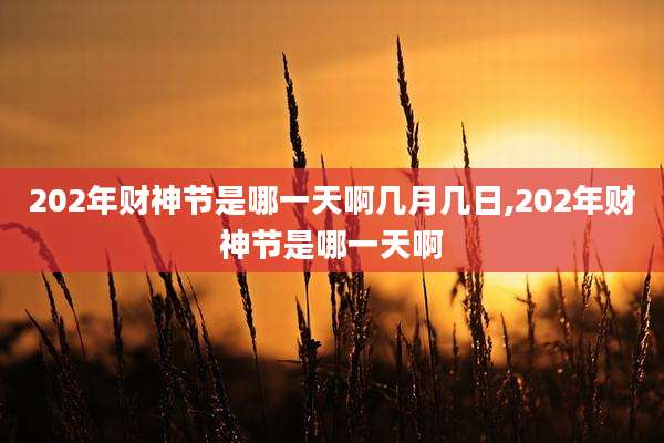 202年财神节是哪一天啊几月几日,202年财神节是哪一天啊