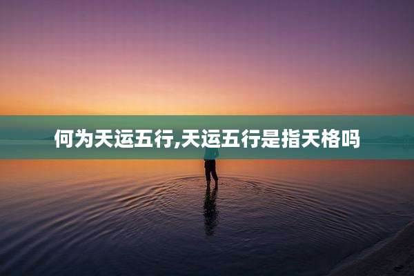 何为天运五行,天运五行是指天格吗