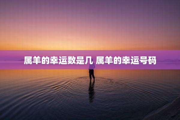 属羊的幸运数是几 属羊的幸运号码
