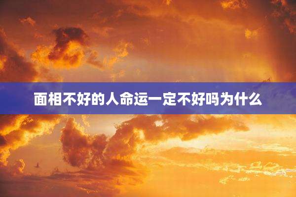 面相不好的人命运一定不好吗为什么