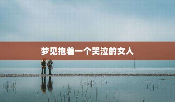 梦见抱着一个哭泣的女人