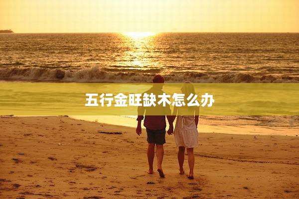 五行金旺缺木怎么办