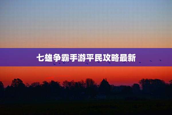 七雄争霸手游平民攻略最新