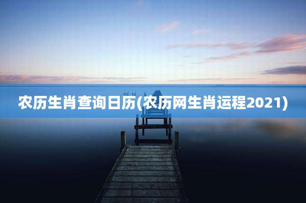 农历生肖查询日历(农历网生肖运程2021)