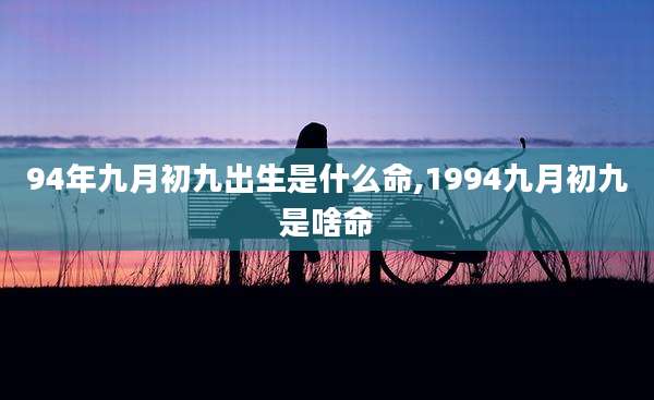 94年九月初九出生是什么命,1994九月初九是啥命