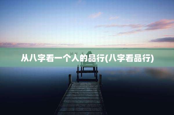 从八字看一个人的品行(八字看品行)