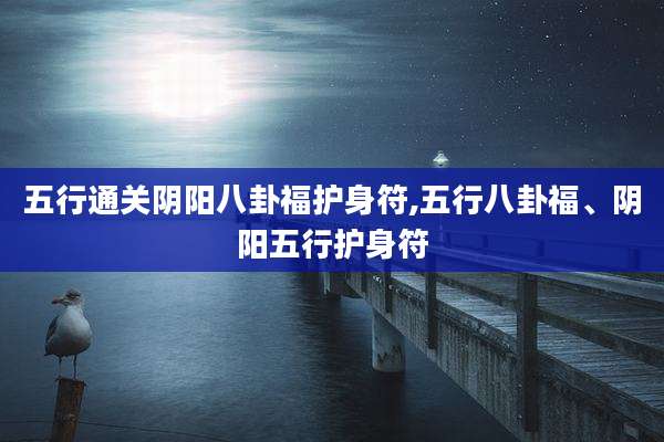 五行通关阴阳八卦福护身符,五行八卦福、阴阳五行护身符