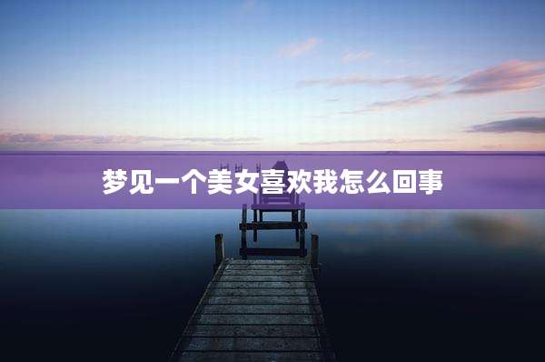 梦见一个美女喜欢我怎么回事
