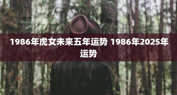 1986年虎女未来五年运势 1986年2025年运势