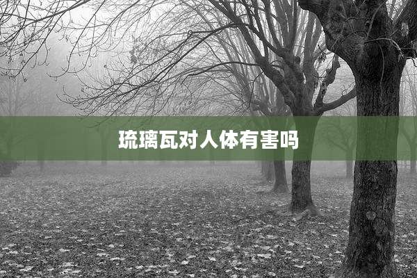 琉璃瓦对人体有害吗
