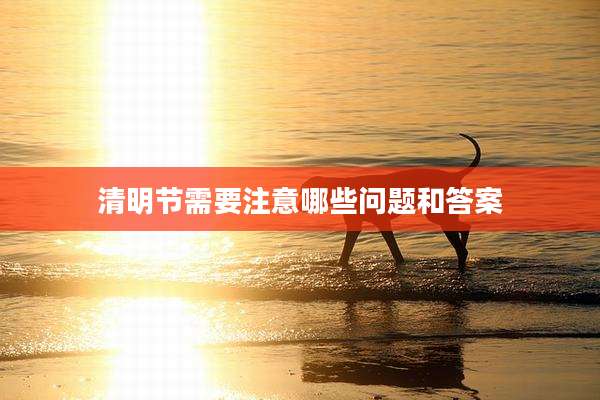 清明节需要注意哪些问题和答案