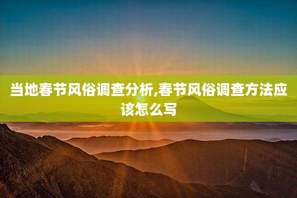 当地春节风俗调查分析,春节风俗调查方法应该怎么写