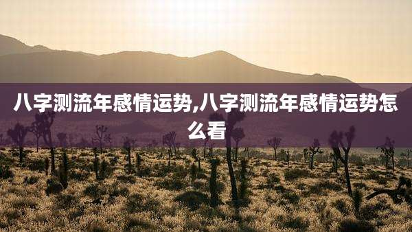 八字测流年感情运势,八字测流年感情运势怎么看