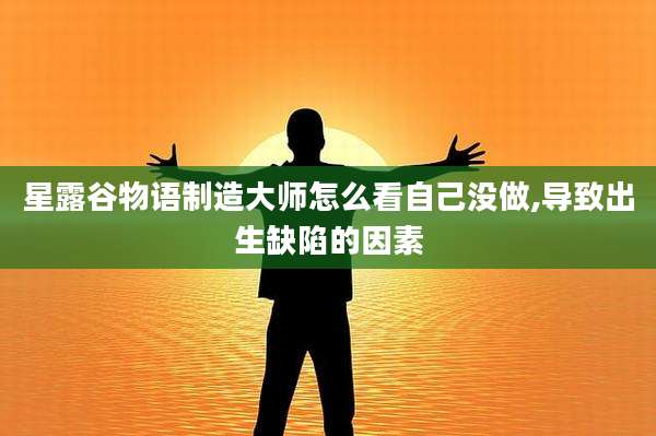 星露谷物语制造大师怎么看自己没做,导致出生缺陷的因素
