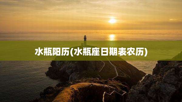 水瓶阳历(水瓶座日期表农历)