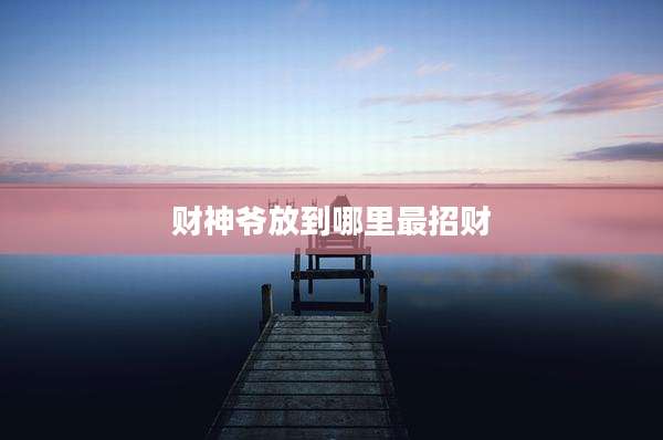 财神爷放到哪里最招财